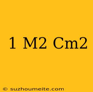 1 M2 = Cm2