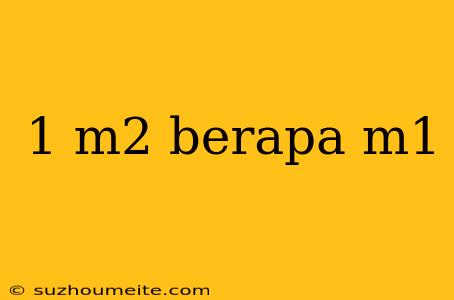 1 M2 Berapa M1