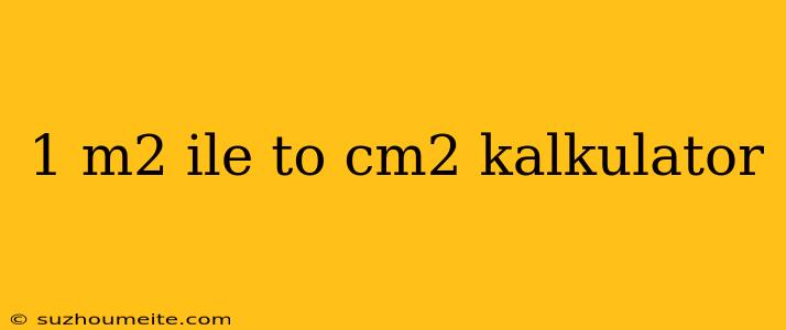 1 M2 Ile To Cm2 Kalkulator