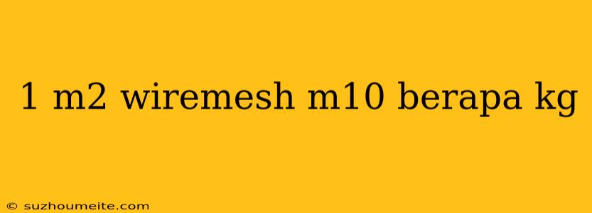 1 M2 Wiremesh M10 Berapa Kg