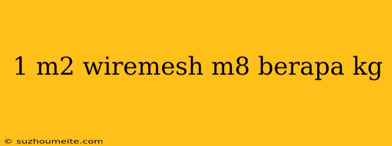 1 M2 Wiremesh M8 Berapa Kg