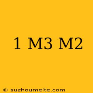 1 M3 = M2