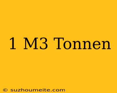 1 M3 = Tonnen