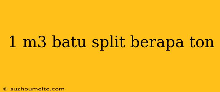 1 M3 Batu Split Berapa Ton