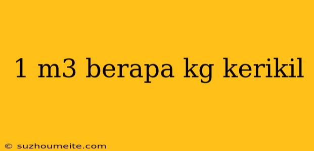 1 M3 Berapa Kg Kerikil