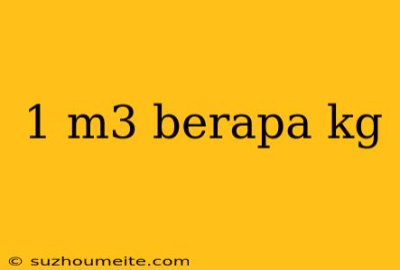 1 M3 Berapa Kg