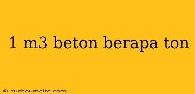 1 M3 Beton Berapa Ton