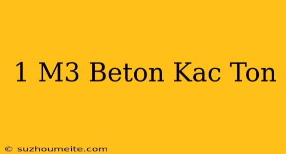 1 M3 Beton Kaç Ton