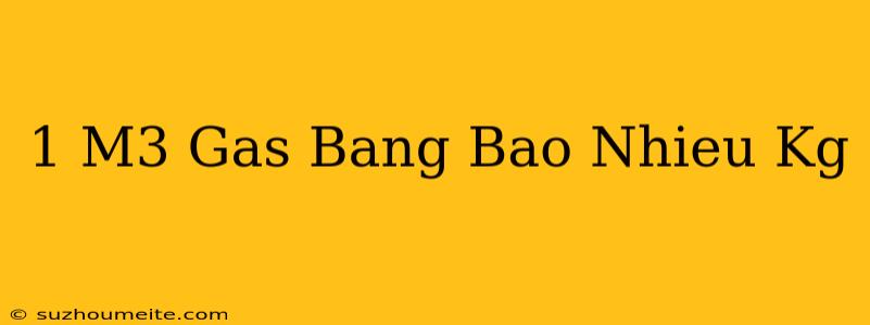 1 M3 Gas Bằng Bao Nhiêu Kg