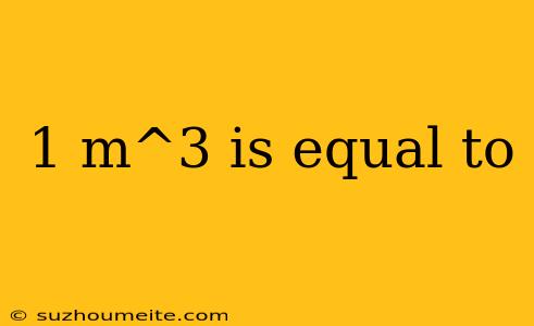 1 M^3 Is Equal To