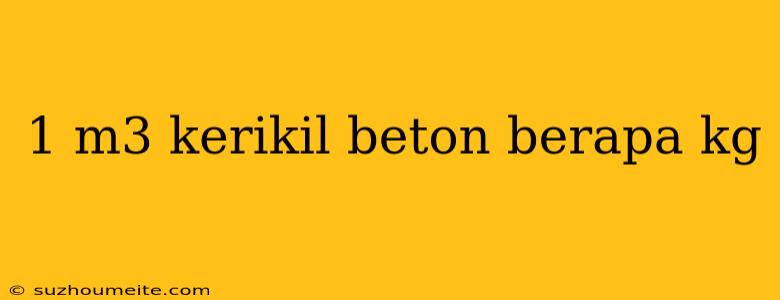 1 M3 Kerikil Beton Berapa Kg