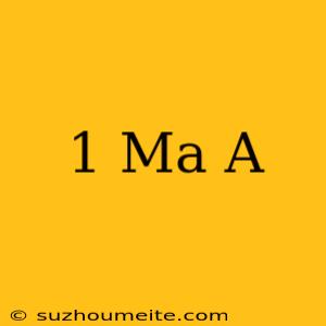 1 Ma = A