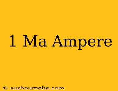 1 Ma = Ampere