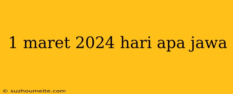 1 Maret 2024 Hari Apa Jawa