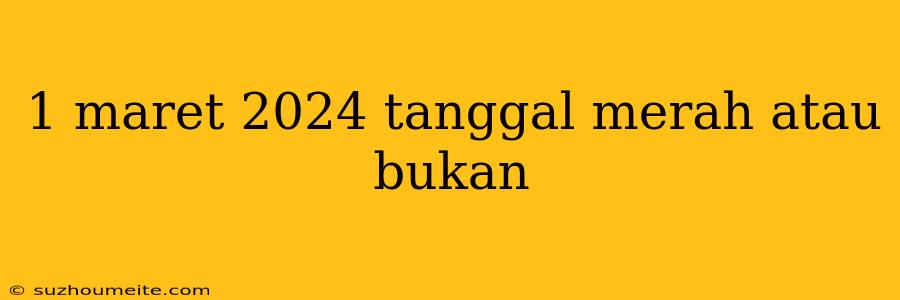 1 Maret 2024 Tanggal Merah Atau Bukan