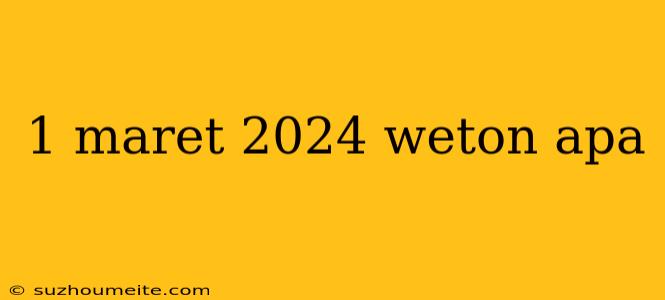 1 Maret 2024 Weton Apa