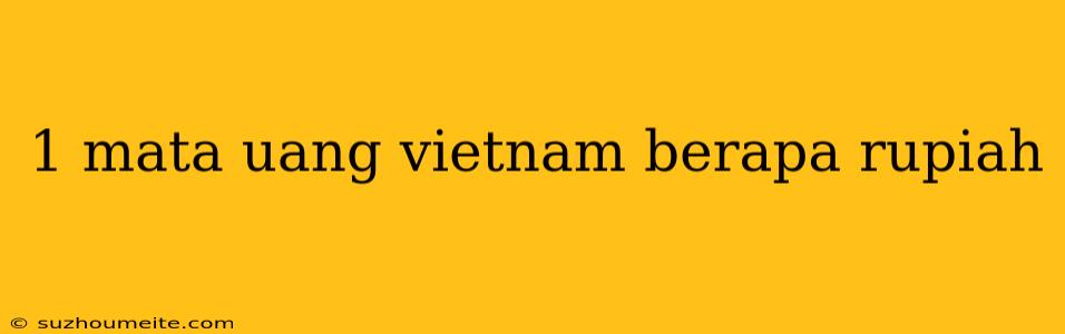 1 Mata Uang Vietnam Berapa Rupiah