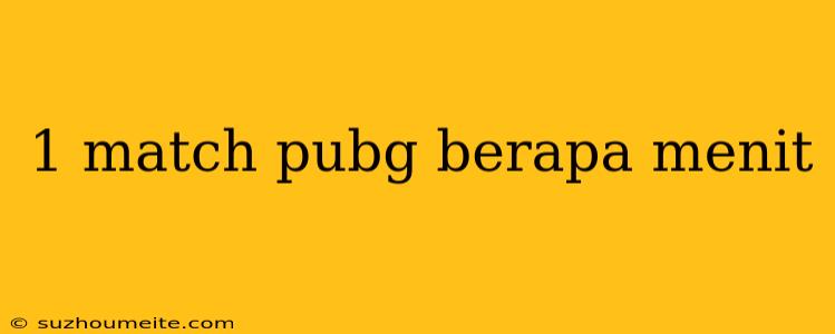 1 Match Pubg Berapa Menit