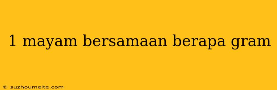 1 Mayam Bersamaan Berapa Gram