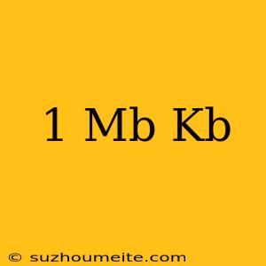 1 Mb = Kb