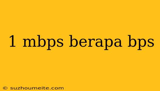 1 Mbps Berapa Bps