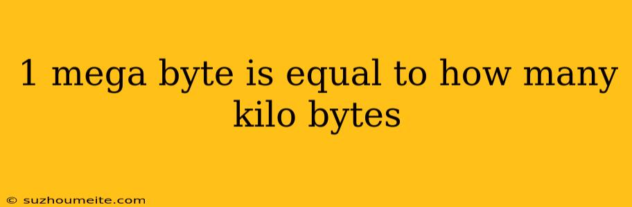 1 Mega Byte Is Equal To How Many Kilo Bytes