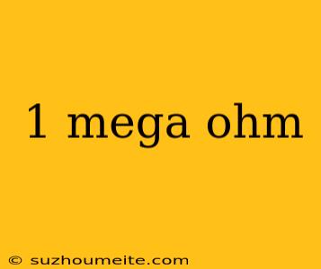 1 Mega Ohm