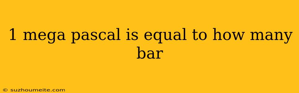 1 Mega Pascal Is Equal To How Many Bar