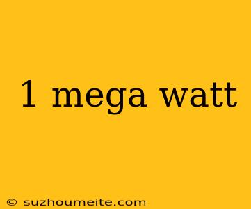 1 Mega Watt