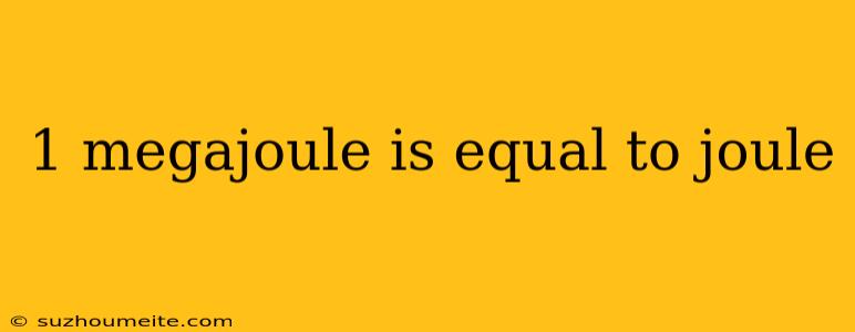 1 Megajoule Is Equal To Joule