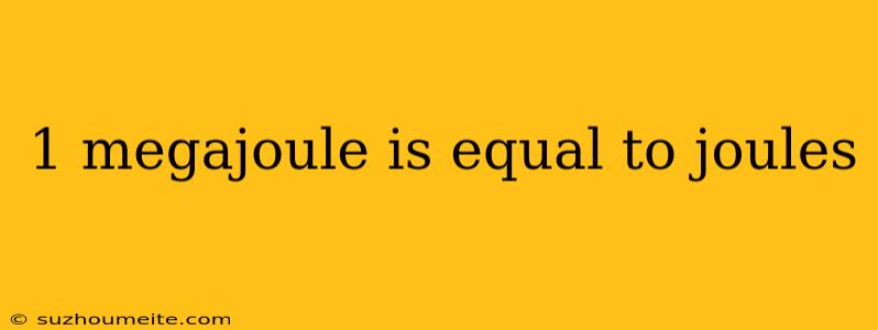 1 Megajoule Is Equal To Joules