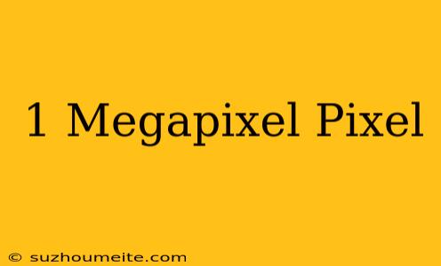 1 Megapixel = Pixel