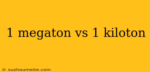 1 Megaton Vs 1 Kiloton