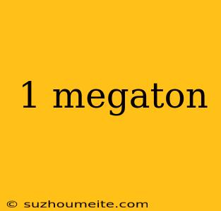 1 Megaton