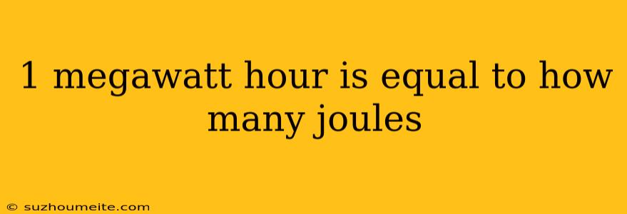 1 Megawatt Hour Is Equal To How Many Joules