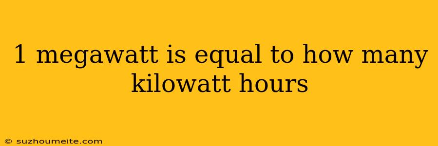 1 Megawatt Is Equal To How Many Kilowatt Hours