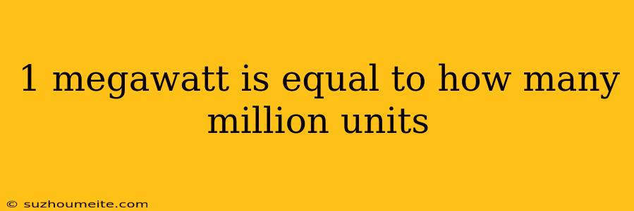 1 Megawatt Is Equal To How Many Million Units