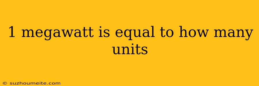 1 Megawatt Is Equal To How Many Units