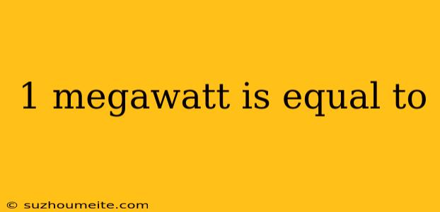 1 Megawatt Is Equal To