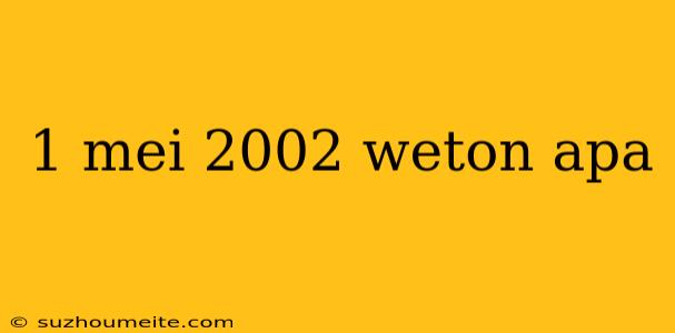 1 Mei 2002 Weton Apa