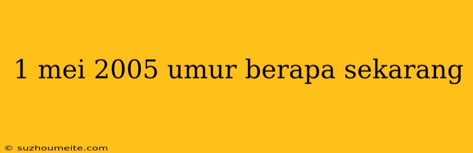 1 Mei 2005 Umur Berapa Sekarang