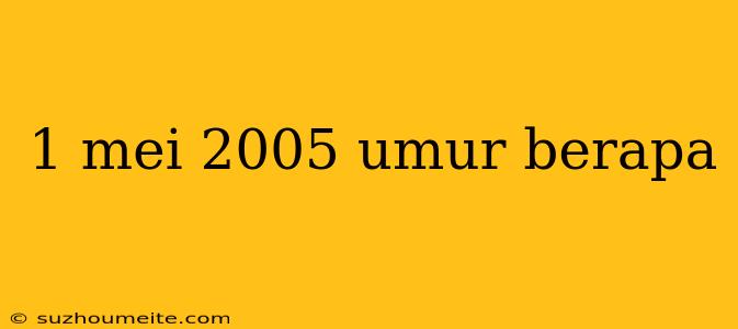 1 Mei 2005 Umur Berapa