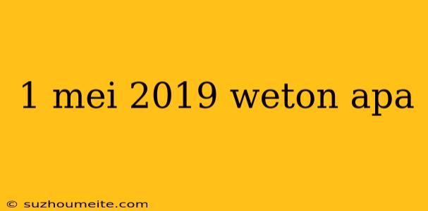 1 Mei 2019 Weton Apa