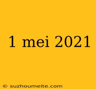 1 Mei 2021