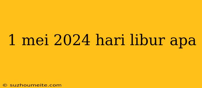 1 Mei 2024 Hari Libur Apa