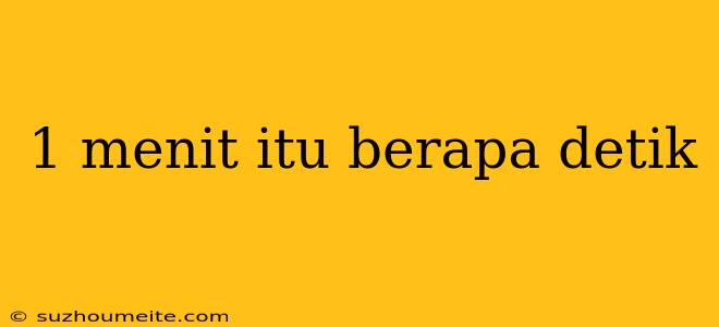 1 Menit Itu Berapa Detik