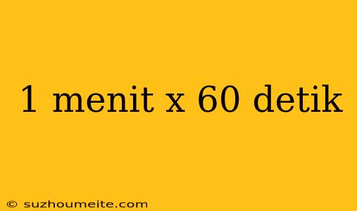 1 Menit X 60 Detik