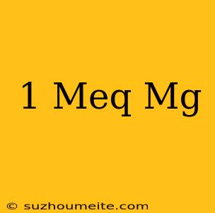 1 Meq = Mg