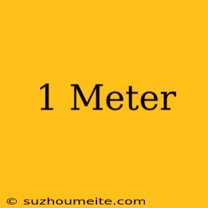 1 Meter =