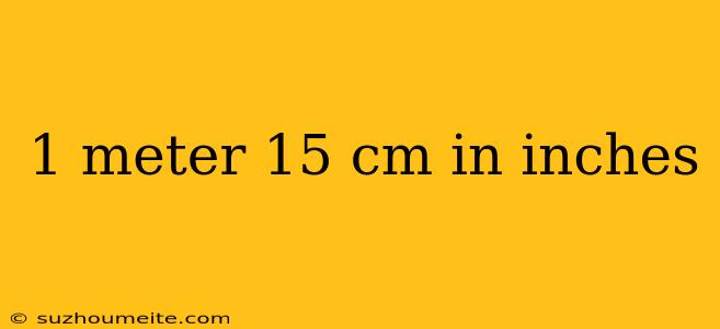 1 Meter 15 Cm In Inches